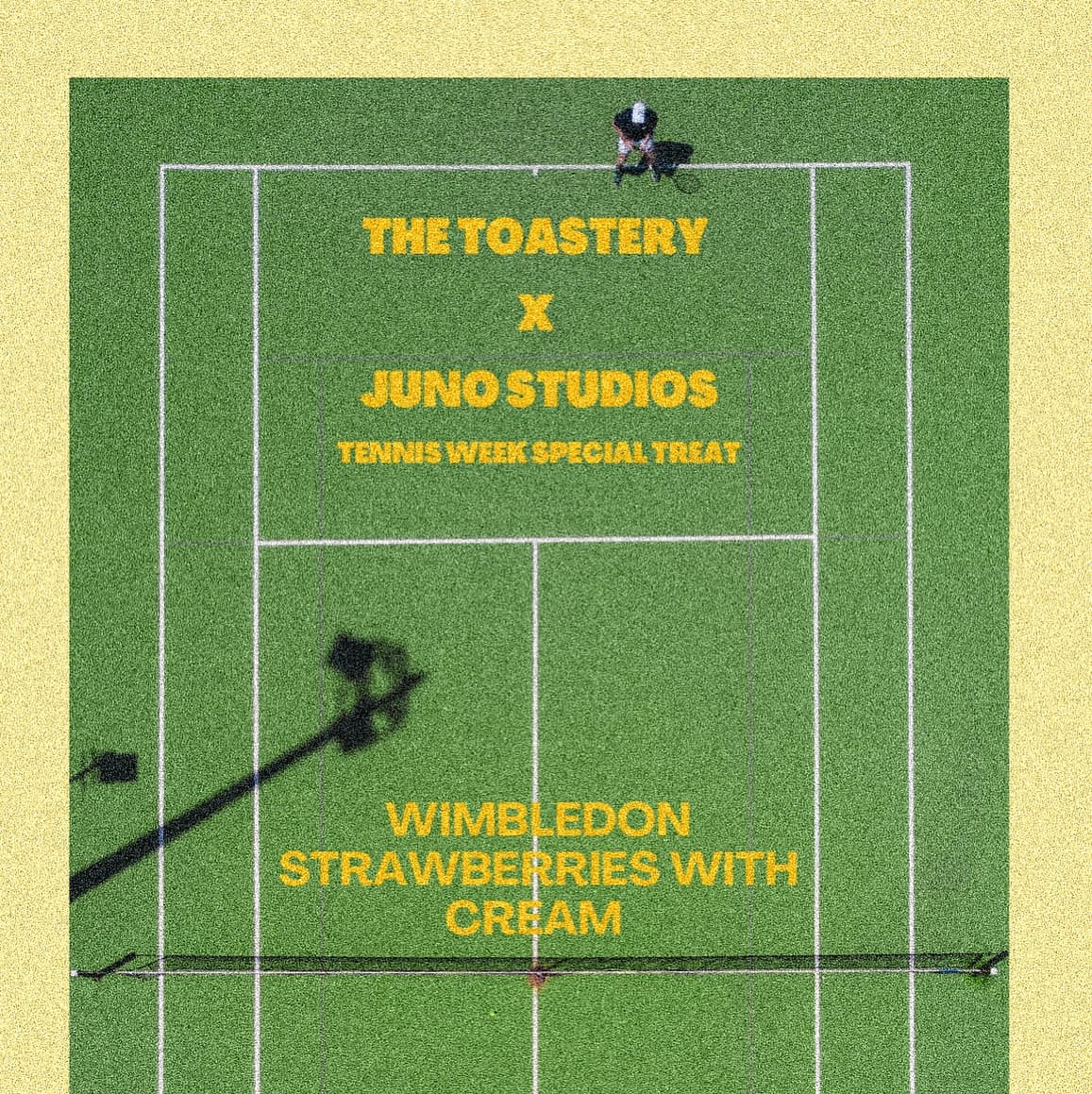 The toastery × Juno Studios poster: an aerial view of a grass tennis court with white service lines, a player and racquet shadow at the baseline, and gold condensed capitals reading tennis week special treat, Wimbledon strawberries with cream, inside a butter-yellow border.